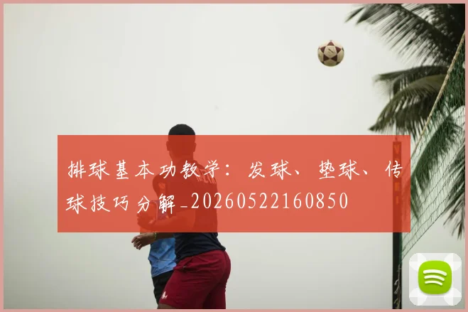 排球基本功教学：发球、垫球、传球技巧分解_20260522160850
