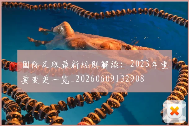 国际足联最新规则解读:2023年重要变更一览_20260609132908