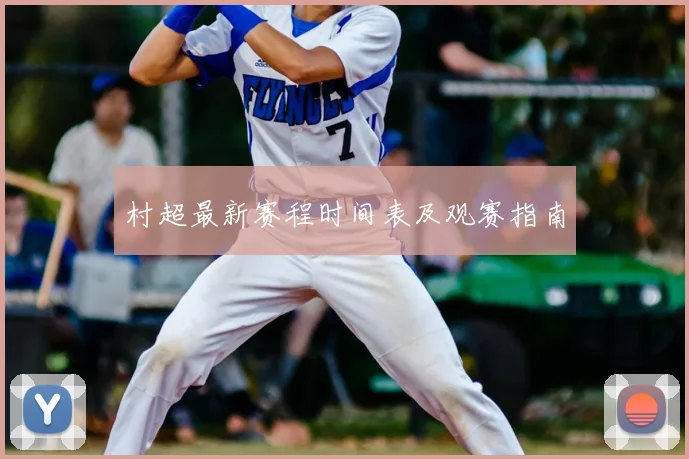村超最新赛程时间表及观赛指南