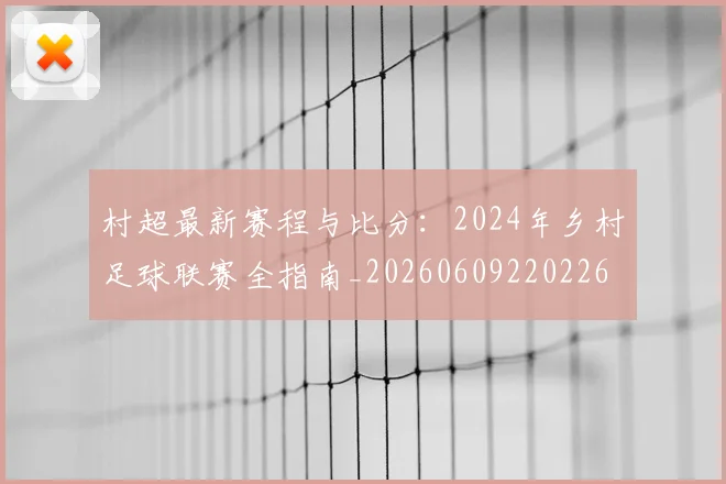 村超最新赛程与比分:2024年乡村足球联赛全指南_20260609220226