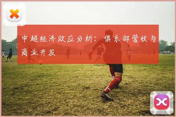 中超经济效应分析:俱乐部营收与商业开发