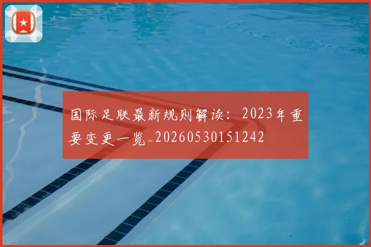 国际足联最新规则解读：2023年重要变更一览_20260530151242