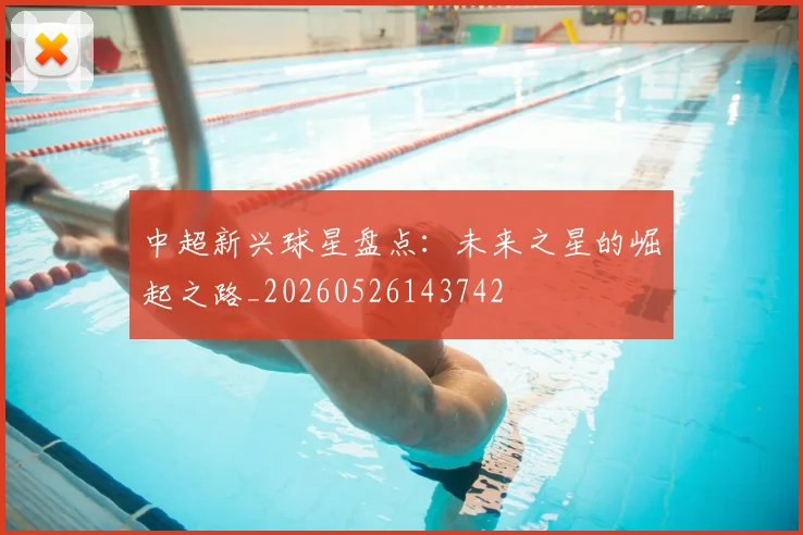 中超新兴球星盘点:未来之星的崛起之路_20260526143742