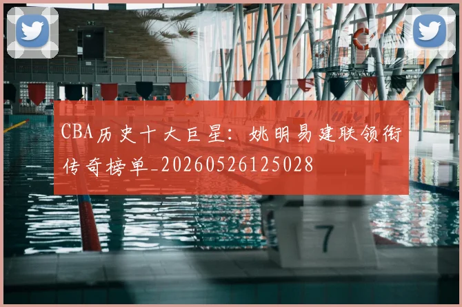 CBA历史十大巨星：姚明易建联领衔传奇榜单_20260526125028